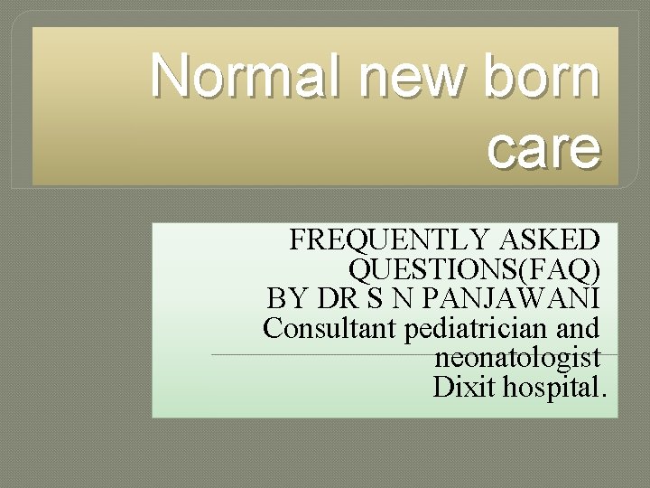 Normal new born care FREQUENTLY ASKED QUESTIONS(FAQ) BY DR S N PANJAWANI Consultant pediatrician