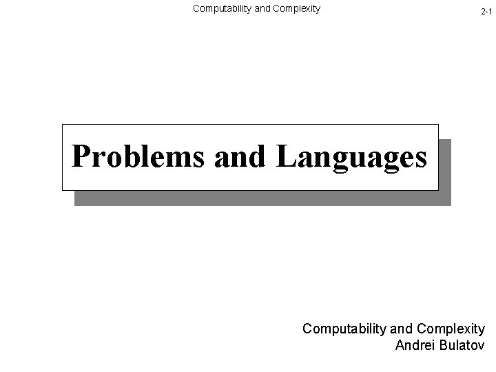 Computability and Complexity 2 -1 Problems and Languages Computability and Complexity Andrei Bulatov 