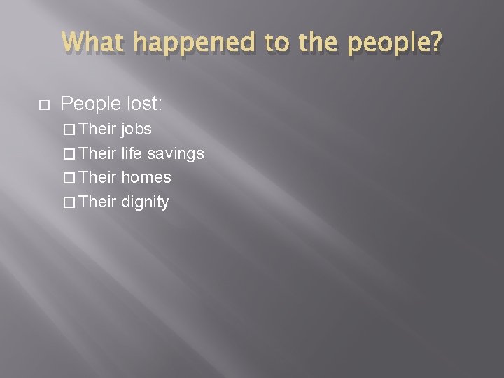 What happened to the people? � People lost: � Their jobs � Their life