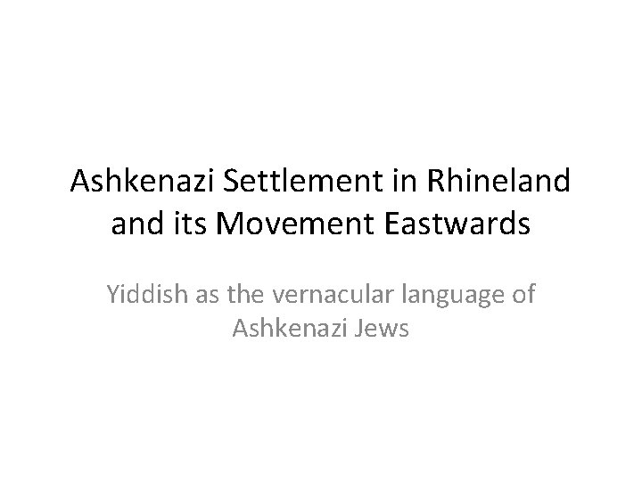 Ashkenazi Settlement in Rhineland its Movement Eastwards Yiddish as the vernacular language of Ashkenazi