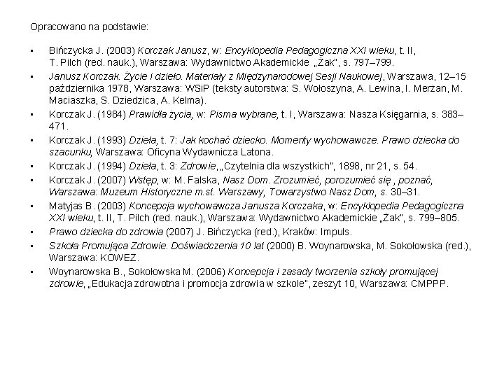 Opracowano na podstawie: • • • Bińczycka J. (2003) Korczak Janusz, w: Encyklopedia Pedagogiczna