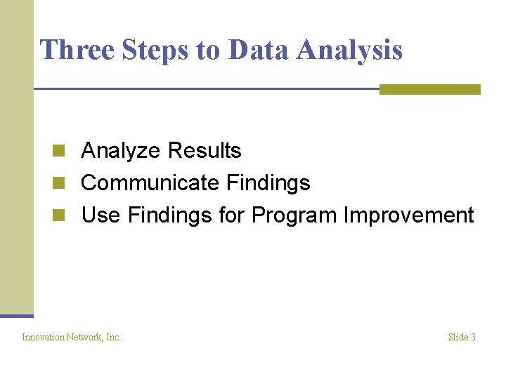 Three Steps to Data Analysis n Analyze Results n Communicate Findings n Use Findings