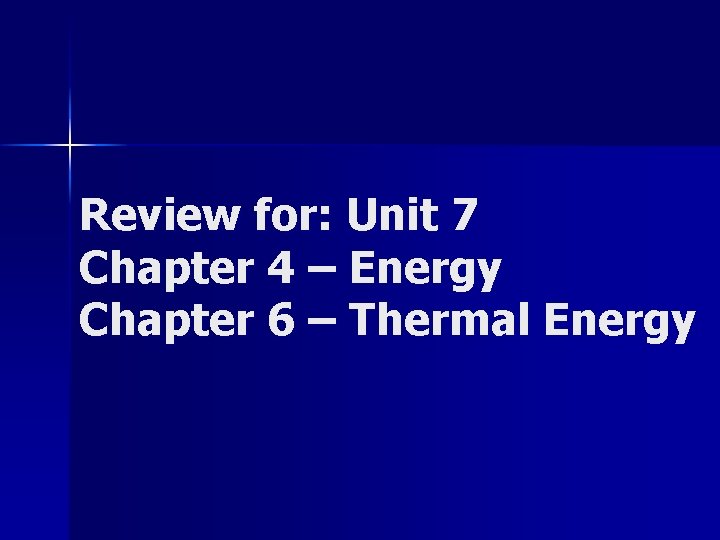 Review for: Unit 7 Chapter 4 – Energy Chapter 6 – Thermal Energy 