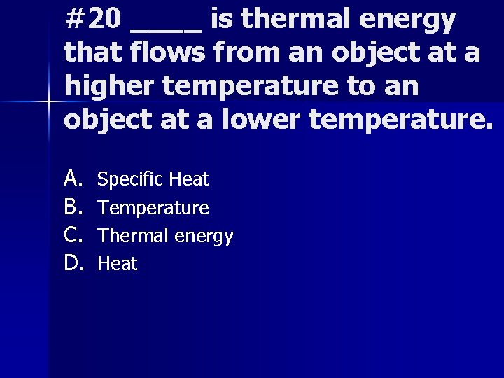 #20 ____ is thermal energy that flows from an object at a higher temperature