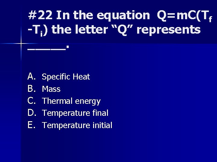 #22 In the equation Q=m. C(Tf -Ti) the letter “Q” represents _____. A. B.