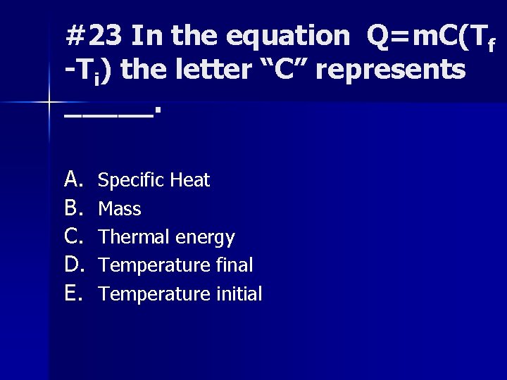 #23 In the equation Q=m. C(Tf -Ti) the letter “C” represents _____. A. B.