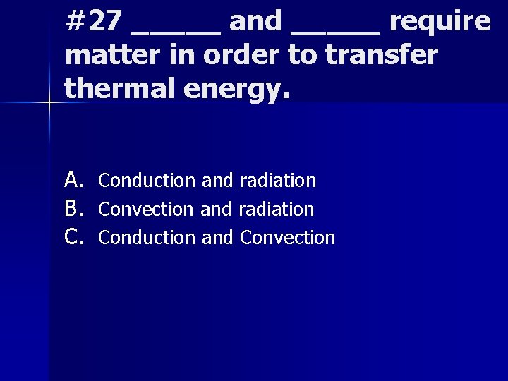 #27 _____ and _____ require matter in order to transfer thermal energy. A. Conduction