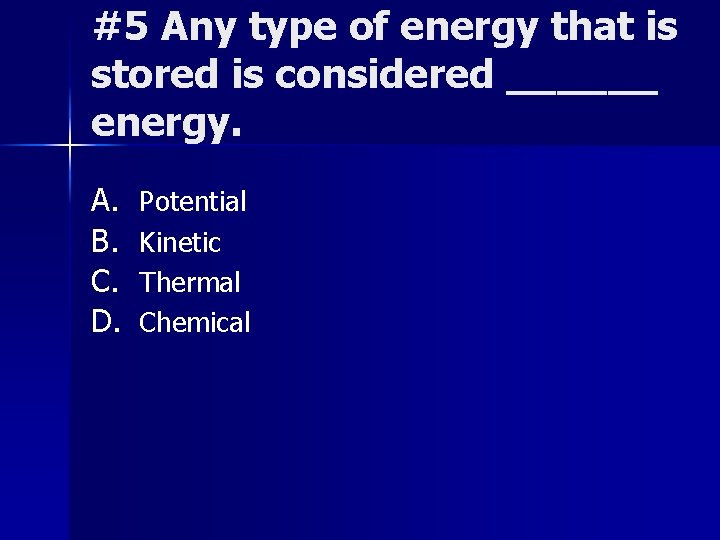 #5 Any type of energy that is stored is considered ______ energy. A. B.
