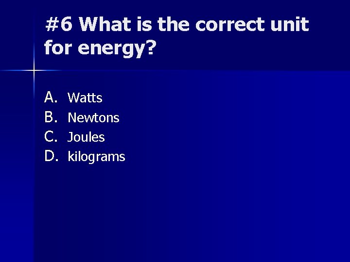 #6 What is the correct unit for energy? A. B. C. D. Watts Newtons