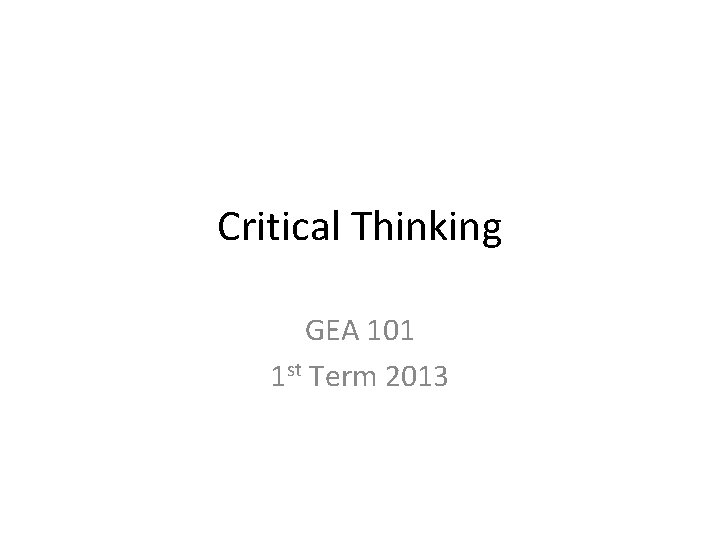 Critical Thinking GEA 101 1 st Term 2013 