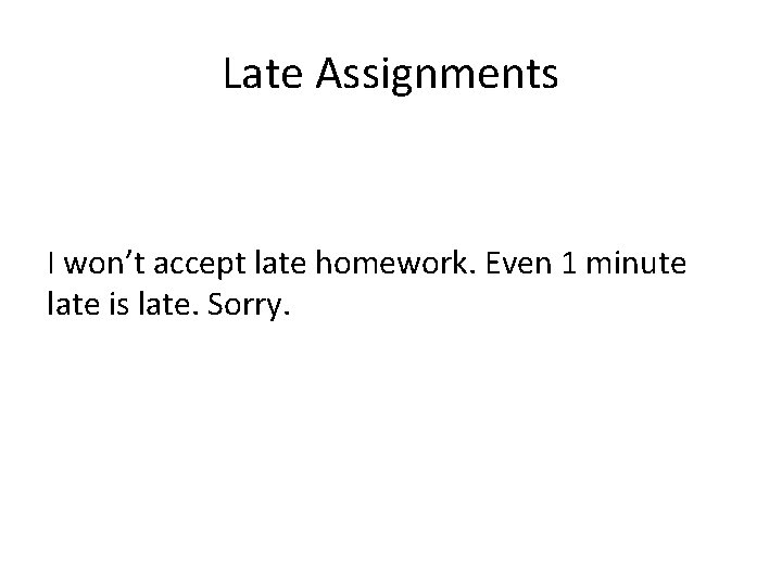 Late Assignments I won’t accept late homework. Even 1 minute late is late. Sorry.