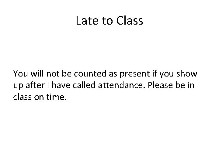Late to Class You will not be counted as present if you show up