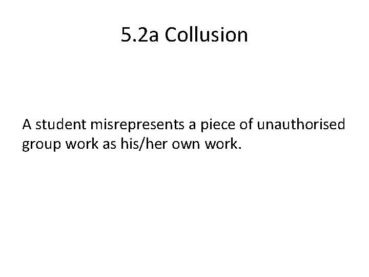 5. 2 a Collusion A student misrepresents a piece of unauthorised group work as