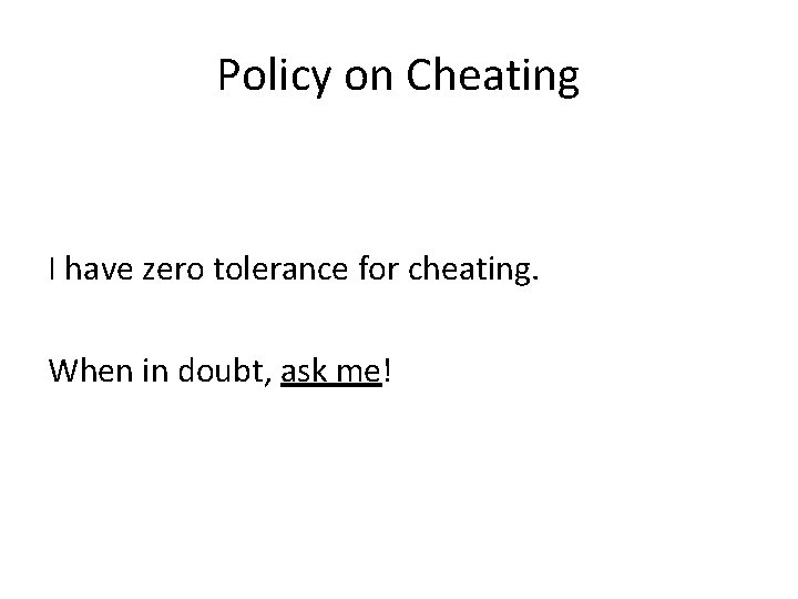 Policy on Cheating I have zero tolerance for cheating. When in doubt, ask me!