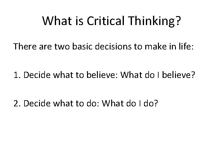 What is Critical Thinking? There are two basic decisions to make in life: 1.