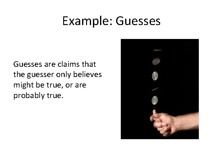 Example: Guesses are claims that the guesser only believes might be true, or are