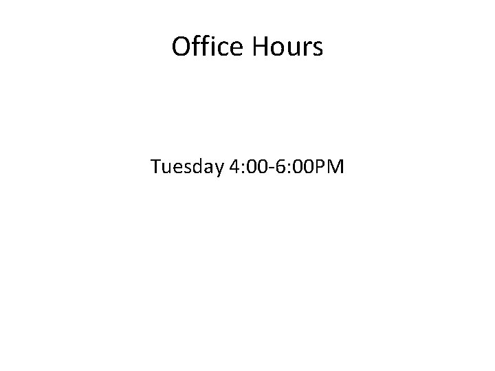 Office Hours Tuesday 4: 00 -6: 00 PM 