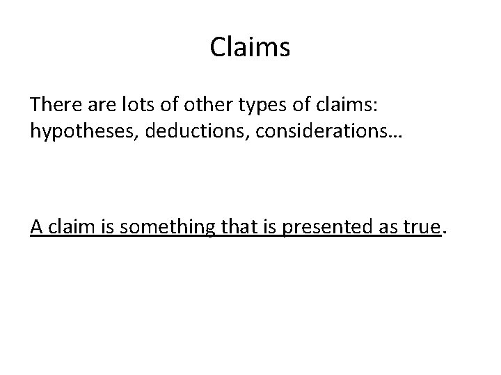 Claims There are lots of other types of claims: hypotheses, deductions, considerations… A claim