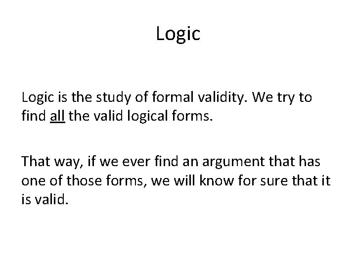 Logic is the study of formal validity. We try to find all the valid