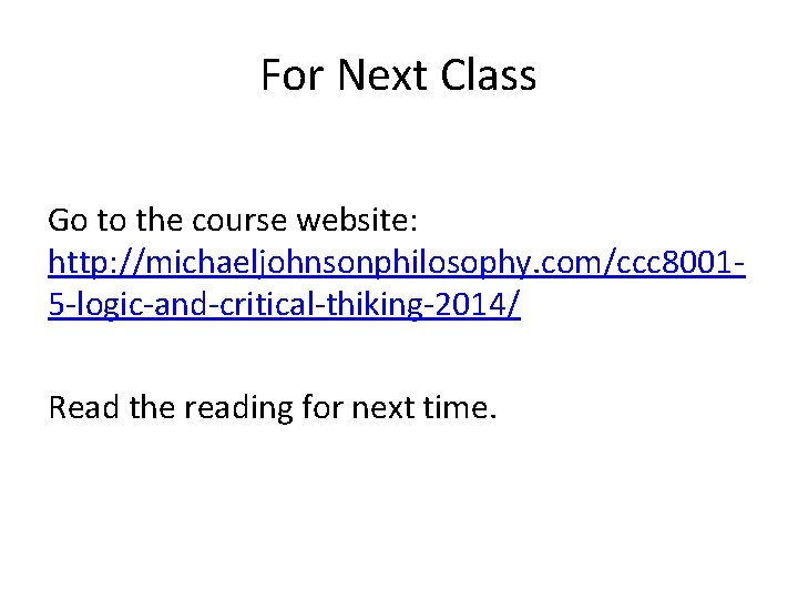 For Next Class Go to the course website: http: //michaeljohnsonphilosophy. com/ccc 80015 -logic-and-critical-thiking-2014/ Read