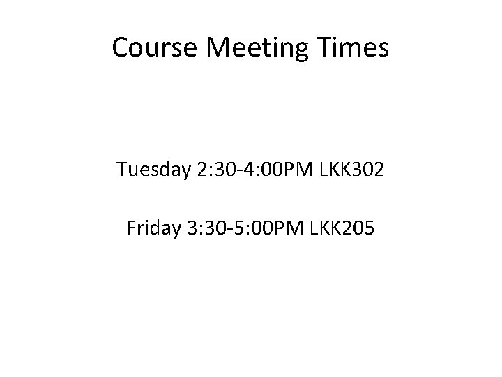 Course Meeting Times Tuesday 2: 30 -4: 00 PM LKK 302 Friday 3: 30