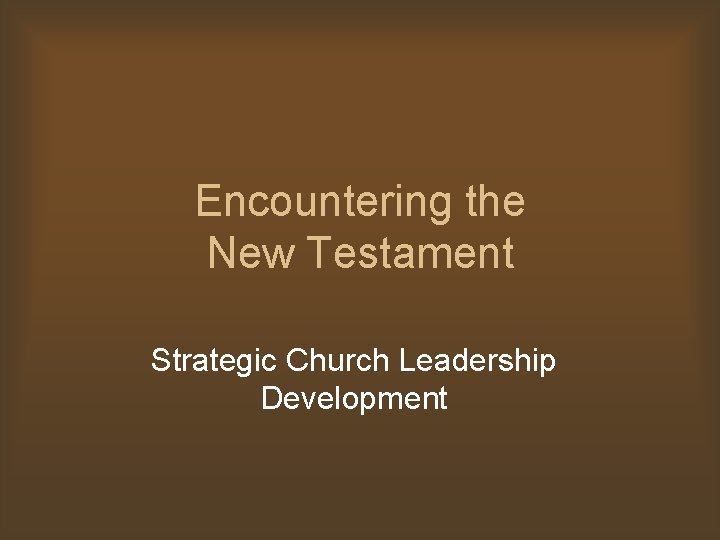 Encountering the New Testament Strategic Church Leadership Development 