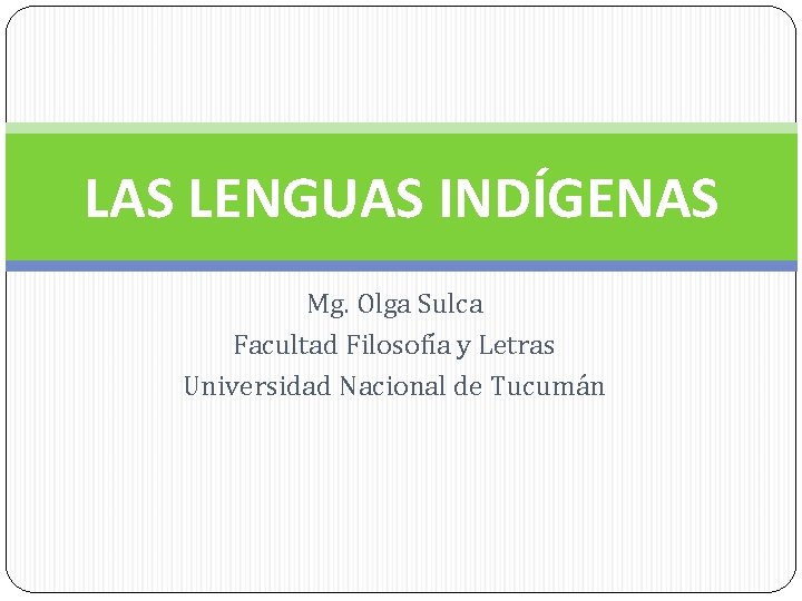 LAS LENGUAS INDÍGENAS Mg. Olga Sulca Facultad Filosofía y Letras Universidad Nacional de Tucumán