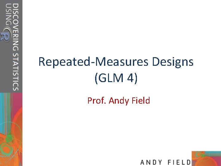 Repeated-Measures Designs (GLM 4) Prof. Andy Field 