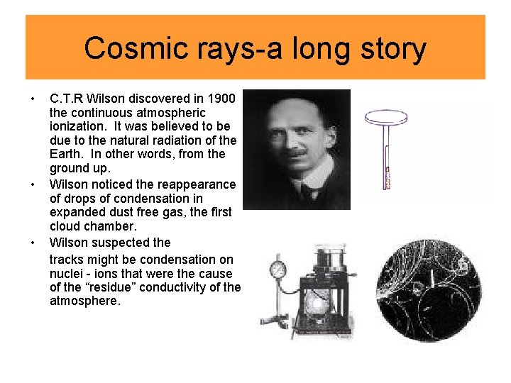 Cosmic rays-a long story • • • C. T. R Wilson discovered in 1900