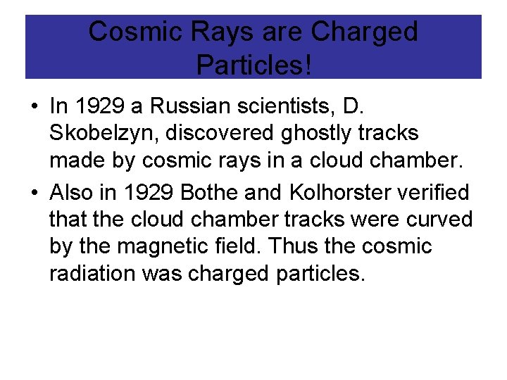 Cosmic Rays are Charged Particles! • In 1929 a Russian scientists, D. Skobelzyn, discovered
