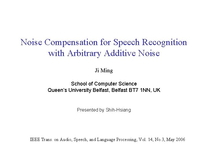 Noise Compensation for Speech Recognition with Arbitrary Additive Noise Ji Ming School of Computer