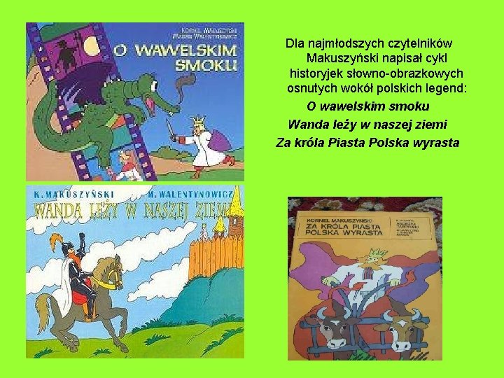 Dla najmłodszych czytelników Makuszyński napisał cykl historyjek słowno-obrazkowych osnutych wokół polskich legend: O