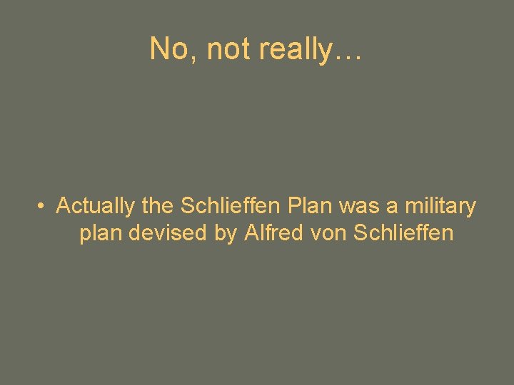 No, not really… • Actually the Schlieffen Plan was a military plan devised by