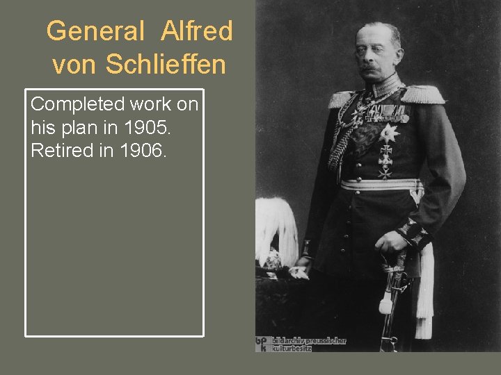 General Alfred von Schlieffen Completed work on his plan in 1905. Retired in 1906.