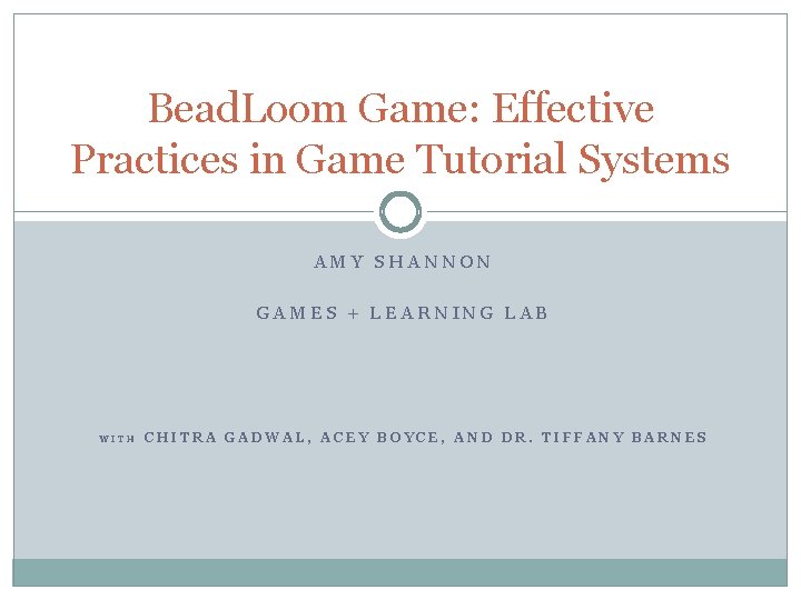 Bead. Loom Game: Effective Practices in Game Tutorial Systems AMY SHANNON GAMES + LEARNING