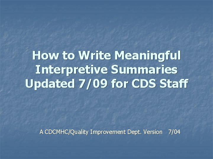 How to Write Meaningful Interpretive Summaries Updated 7/09 for CDS Staff A CDCMHC/Quality Improvement
