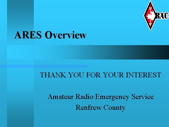 ARES Overview THANK YOU FOR YOUR INTEREST Amateur Radio Emergency Service Renfrew County 