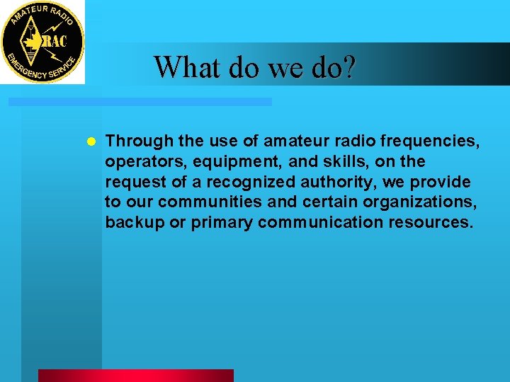 What do we do? l Through the use of amateur radio frequencies, operators, equipment,