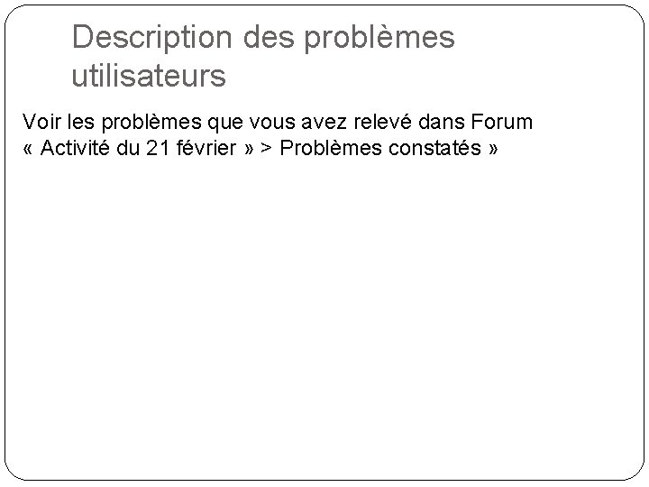 Description des problèmes utilisateurs Voir les problèmes que vous avez relevé dans Forum «