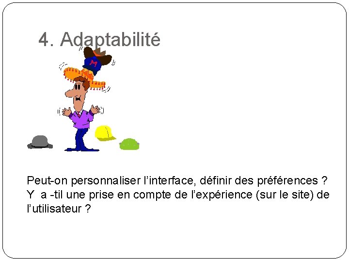 4. Adaptabilité Peut-on personnaliser l’interface, définir des préférences ? Y a -til une prise