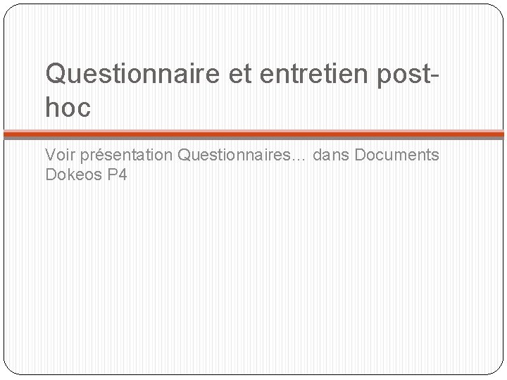 Questionnaire et entretien posthoc Voir présentation Questionnaires… dans Documents Dokeos P 4 