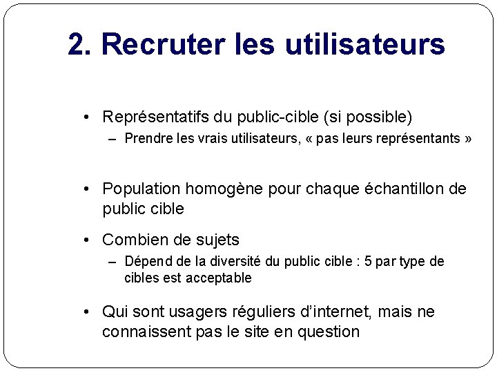 2. Recruter les utilisateurs • Représentatifs du public-cible (si possible) – Prendre les vrais