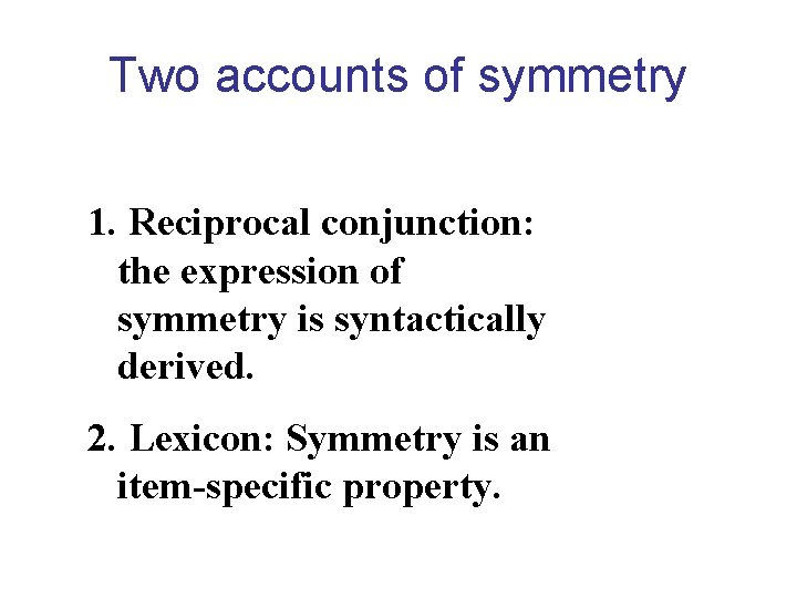 Two accounts of symmetry 1. Reciprocal conjunction: the expression of symmetry is syntactically derived.
