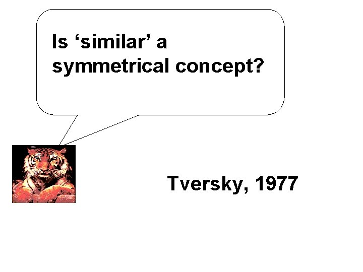 Is ‘similar’ a symmetrical concept? Tversky, 1977 