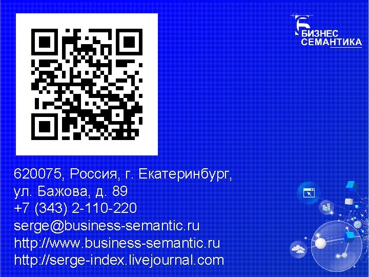 620075, Россия, г. Екатеринбург, ул. Бажова, д. 89 +7 (343) 2 -110 -220 serge@business-semantic.