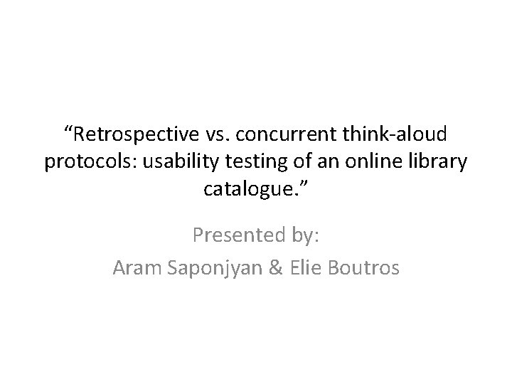 “Retrospective vs. concurrent think-aloud protocols: usability testing of an online library catalogue. ” Presented