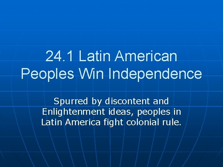 24. 1 Latin American Peoples Win Independence Spurred by discontent and Enlightenment ideas, peoples