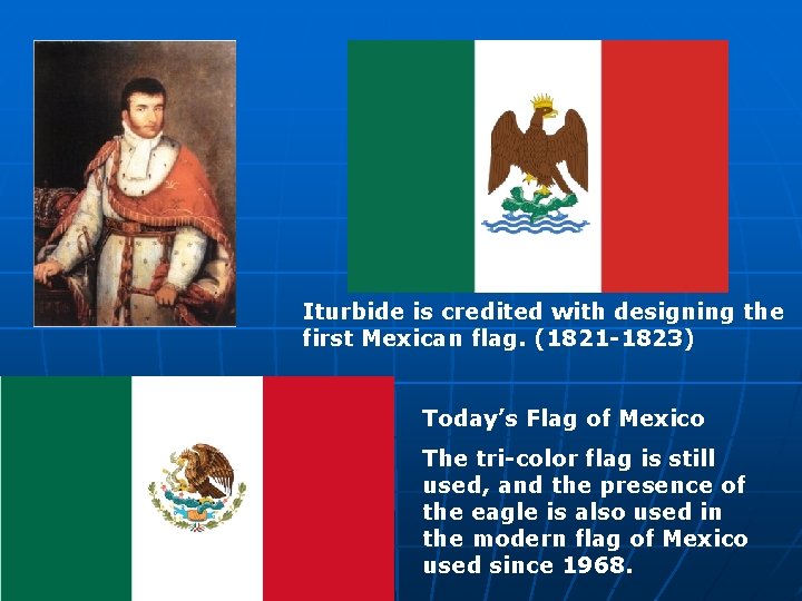 Iturbide is credited with designing the first Mexican flag. (1821 -1823) Today’s Flag of