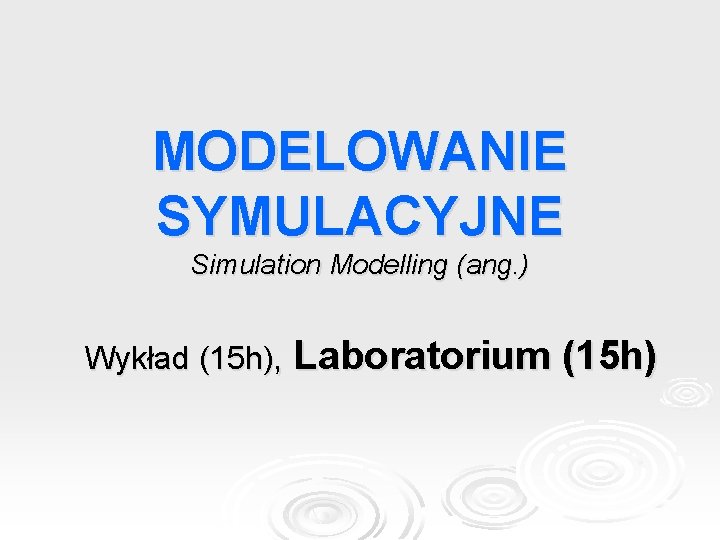 MODELOWANIE SYMULACYJNE Simulation Modelling (ang. ) Wykład (15 h), Laboratorium (15 h) 