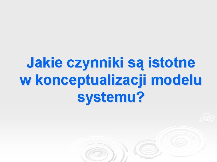 Jakie czynniki są istotne w konceptualizacji modelu systemu? 